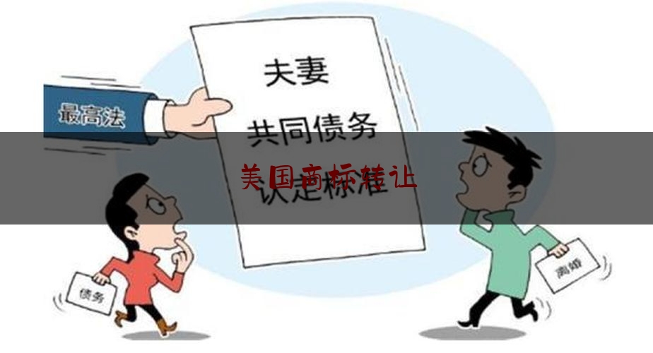 权威专业讯息:美国商标转让,注册美国商标费用一般多少