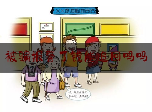 被骗报警了钱能追回吗吗,被骗找回来的几率有多大