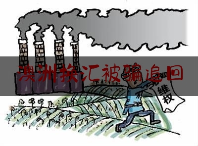 澳洲换汇被骗追回,外汇投资被骗了怎么才能追回资金